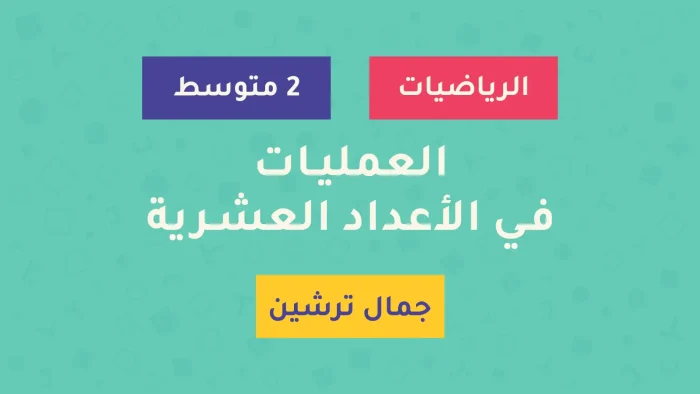 درس العمليات في الأعداد العشرية - السنة الثانية متوسط - الأستاذ جمال ترشين درس العمليات في الأعداد العشرية - السنة الثانية متوسط - الأستاذ جمال ترشين